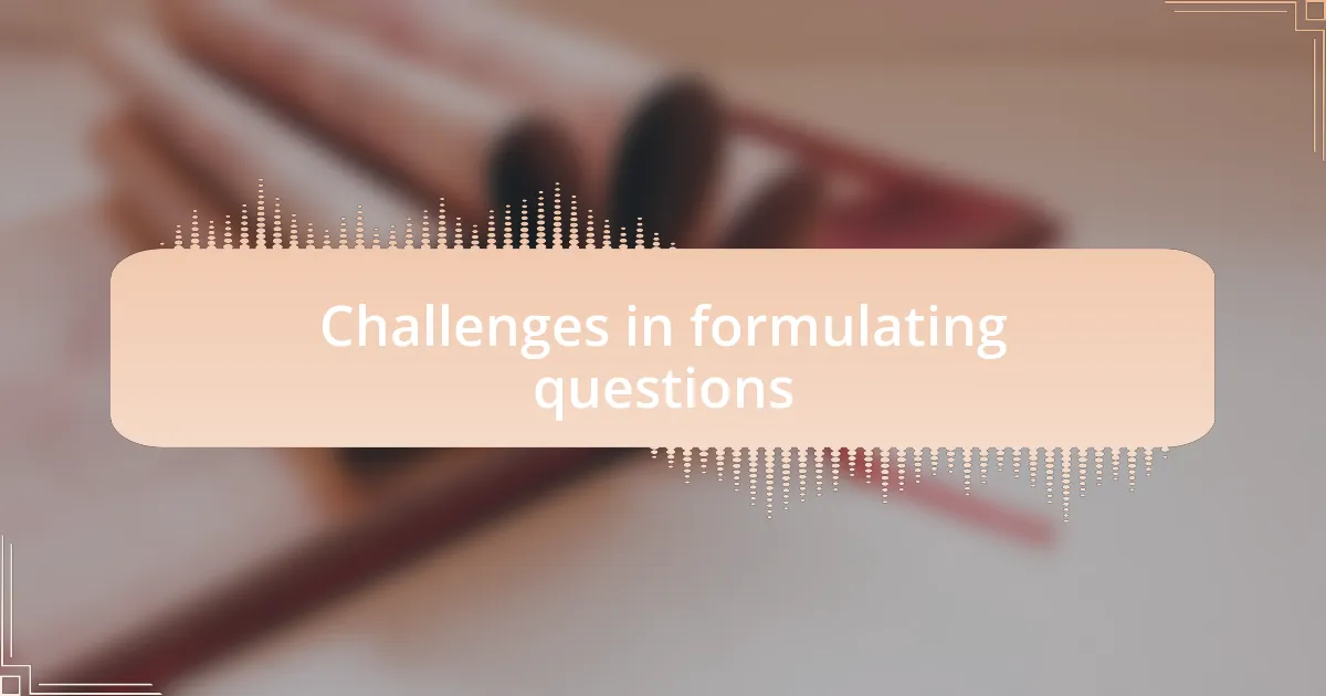 Challenges in formulating questions