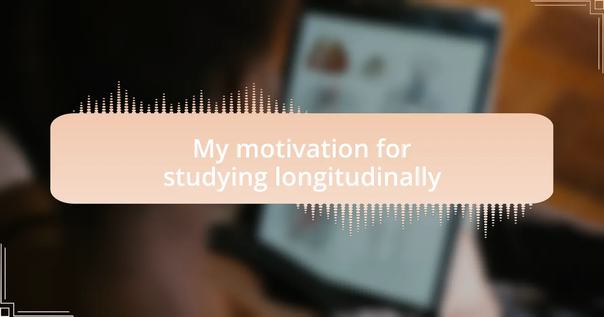 My motivation for studying longitudinally