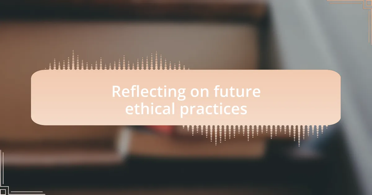 Reflecting on future ethical practices